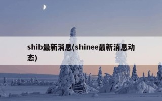 shib最新消息(shinee最新消息动态)