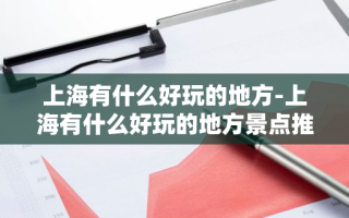 上海有什么好玩的地方-上海有什么好玩的地方景点推荐