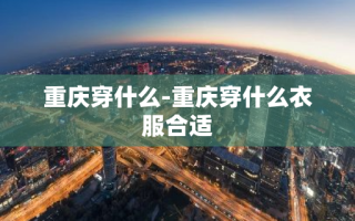 重庆穿什么-重庆穿什么衣服合适