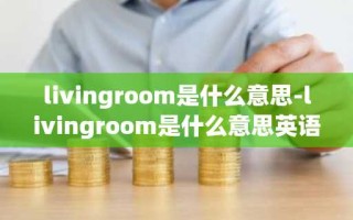 livingroom是什么意思-livingroom是什么意思英语