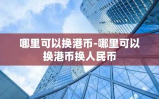 哪里可以换港币-哪里可以换港币换人民币
