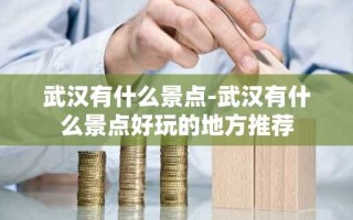 武汉有什么景点-武汉有什么景点好玩的地方推荐