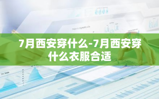 7月西安穿什么-7月西安穿什么衣服合适