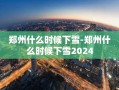 郑州什么时候下雪-郑州什么时候下雪2024