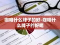 咖啡什么牌子的好-咖啡什么牌子的好喝