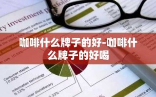 咖啡什么牌子的好-咖啡什么牌子的好喝