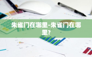 朱雀门在哪里-朱雀门在哪里?