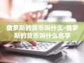 俄罗斯的货币叫什么-俄罗斯的货币叫什么名字