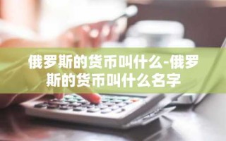 俄罗斯的货币叫什么-俄罗斯的货币叫什么名字