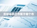 吉林省舒兰市属于哪个市