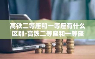 高铁二等座和一等座有什么区别-高铁二等座和一等座有什么区别图片