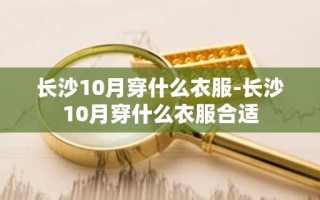 长沙10月穿什么衣服-长沙10月穿什么衣服合适