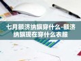 七月额济纳旗穿什么-额济纳旗现在穿什么衣服