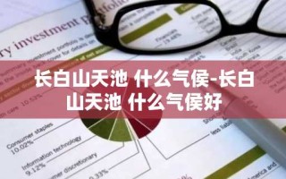 长白山天池 什么气侯-长白山天池 什么气侯好