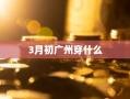 3月初广州穿什么