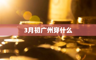 3月初广州穿什么