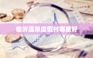 临沂温泉度假村哪里好