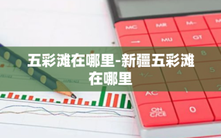 五彩滩在哪里-新疆五彩滩在哪里