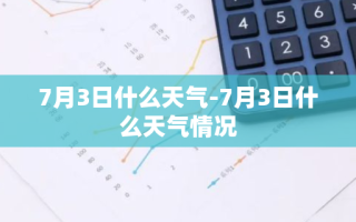 7月3日什么天气-7月3日什么天气情况