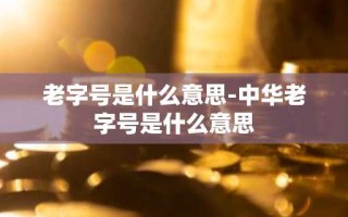 老字号是什么意思-中华老字号是什么意思