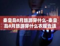 秦皇岛8月旅游穿什么-秦皇岛8月旅游穿什么衣服合适
