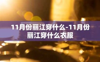 11月份丽江穿什么-11月份丽江穿什么衣服