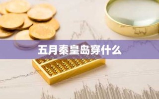 五月秦皇岛穿什么