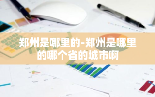 郑州是哪里的-郑州是哪里的哪个省的城市啊