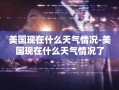 美国现在什么天气情况-美国现在什么天气情况了