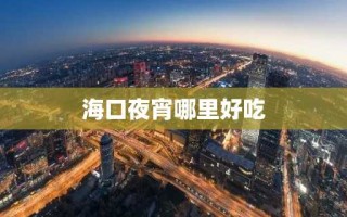 海口夜宵哪里好吃