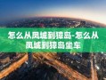 怎么从凤城到獐岛-怎么从凤城到獐岛坐车