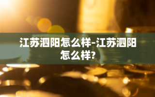 江苏泗阳怎么样-江苏泗阳怎么样?