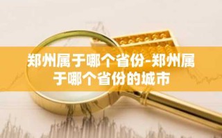 郑州属于哪个省份-郑州属于哪个省份的城市