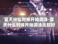 夏天什么时候开始游泳-夏天什么时候开始游泳比较好