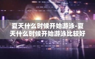 夏天什么时候开始游泳-夏天什么时候开始游泳比较好