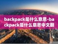 backpack是什么意思-backpack是什么意思中文翻译