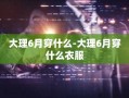 大理6月穿什么-大理6月穿什么衣服