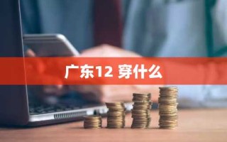 广东12 穿什么