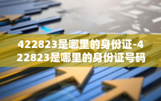 422823是哪里的身份证-422823是哪里的身份证号码