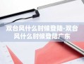 双台风什么时候登陆-双台风什么时候登陆广东