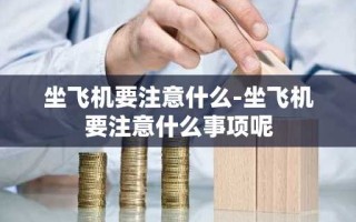 坐飞机要注意什么-坐飞机要注意什么事项呢