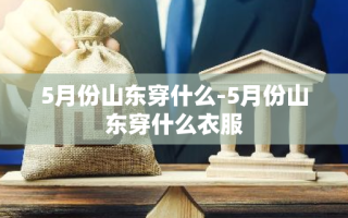 5月份山东穿什么-5月份山东穿什么衣服