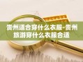 贵州适合穿什么衣服-贵州旅游穿什么衣服合适