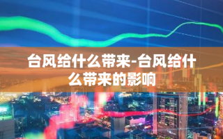 台风给什么带来-台风给什么带来的影响