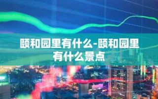 颐和园里有什么-颐和园里有什么景点