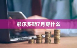 鄂尔多斯7月穿什么