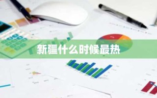 新疆什么时候最热