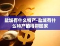 盐城有什么特产-盐城有什么特产值得带回家