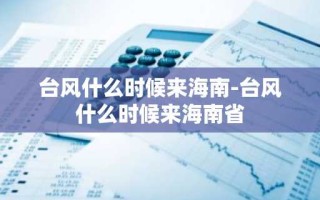 台风什么时候来海南-台风什么时候来海南省