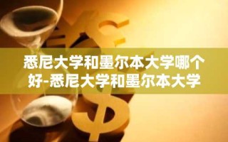 悉尼大学和墨尔本大学哪个好-悉尼大学和墨尔本大学哪个好毕业